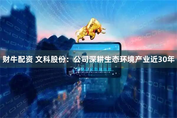 财牛配资 文科股份：公司深耕生态环境产业近30年