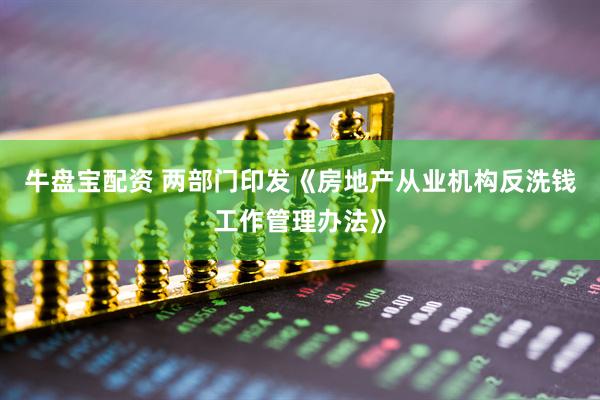 牛盘宝配资 两部门印发《房地产从业机构反洗钱工作管理办法》