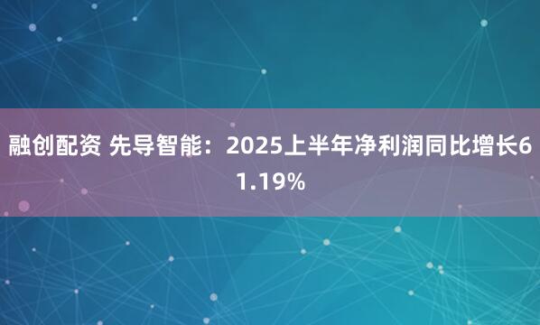 融创配资 先导智能：2025上半年净利润同比增长61.19%