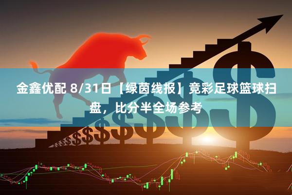 金鑫优配 8/31日【绿茵线报】竞彩足球篮球扫盘，比分半全场参考