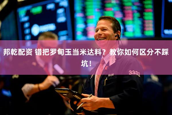 邦乾配资 错把罗甸玉当米达料？教你如何区分不踩坑！