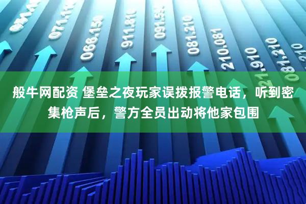 般牛网配资 堡垒之夜玩家误拨报警电话，听到密集枪声后，警方全员出动将他家包围