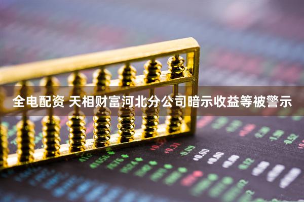 全电配资 天相财富河北分公司暗示收益等被警示