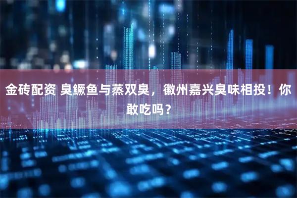 金砖配资 臭鳜鱼与蒸双臭，徽州嘉兴臭味相投！你敢吃吗？