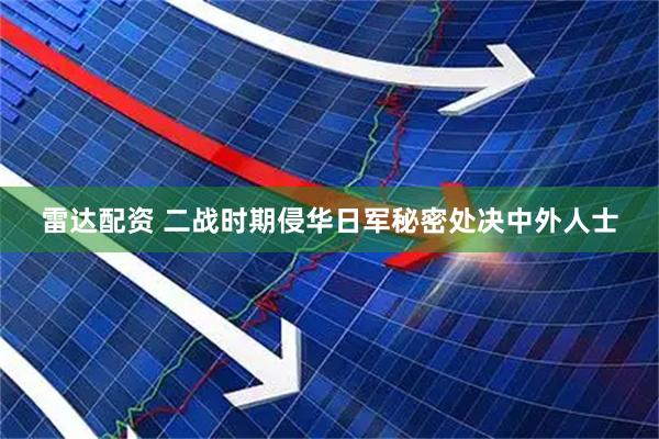 雷达配资 二战时期侵华日军秘密处决中外人士