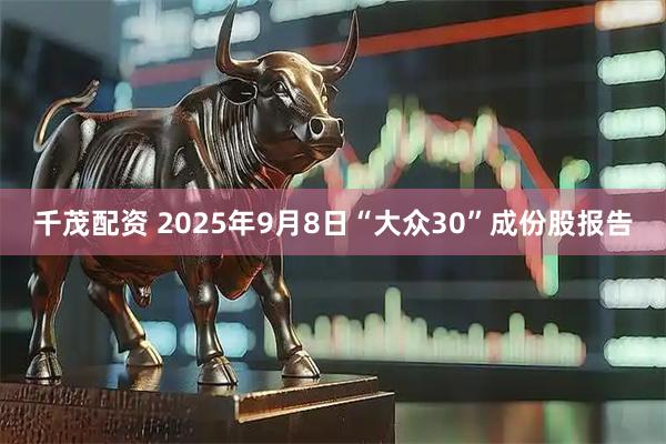千茂配资 2025年9月8日“大众30”成份股报告