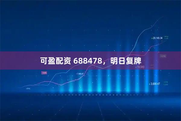 可盈配资 688478，明日复牌
