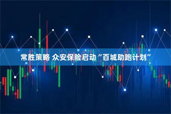 常胜策略 众安保险启动“百城助跑计划”