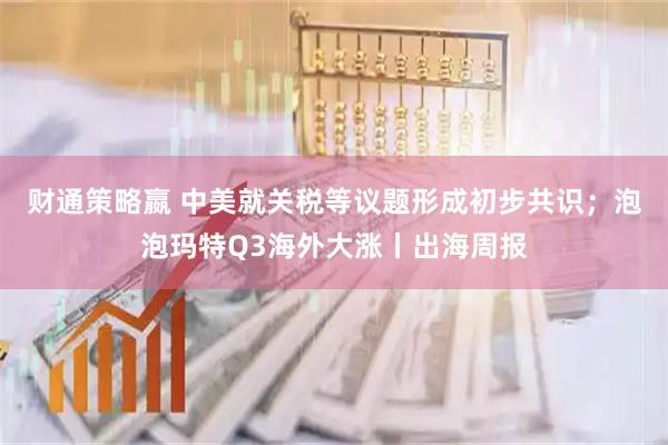 财通策略嬴 中美就关税等议题形成初步共识；泡泡玛特Q3海外大涨丨出海周报