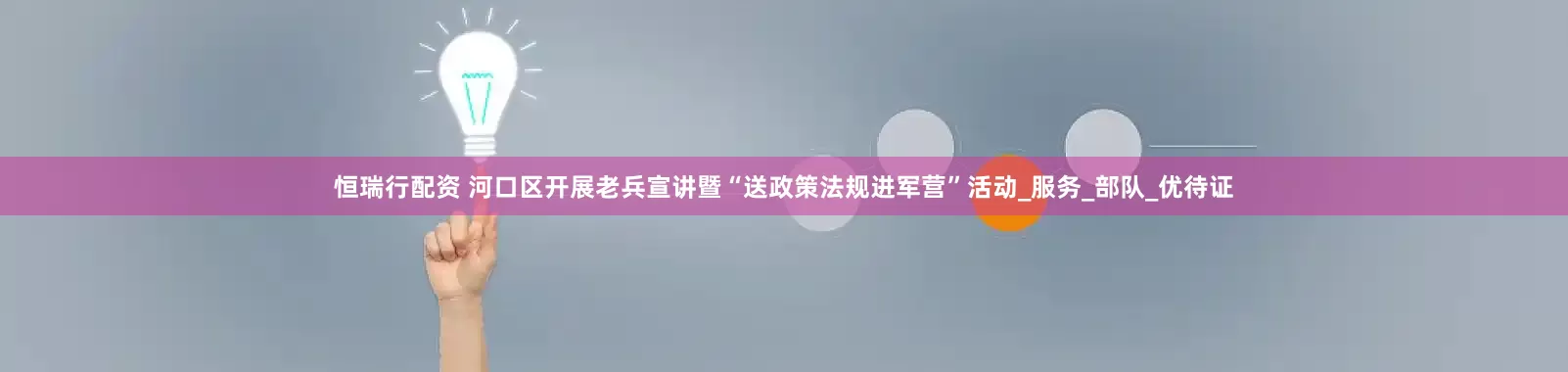 恒瑞行配资 河口区开展老兵宣讲暨“送政策法规进军营”活动_服务_部队_优待证