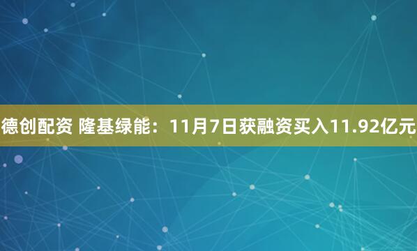 德创配资 隆基绿能：11月7日获融资买入11.92亿元