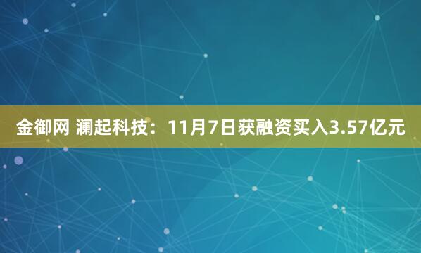 金御网 澜起科技：11月7日获融资买入3.57亿元