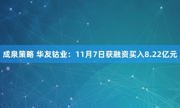 成泉策略 华友钴业：11月7日获融资买入8.22亿元